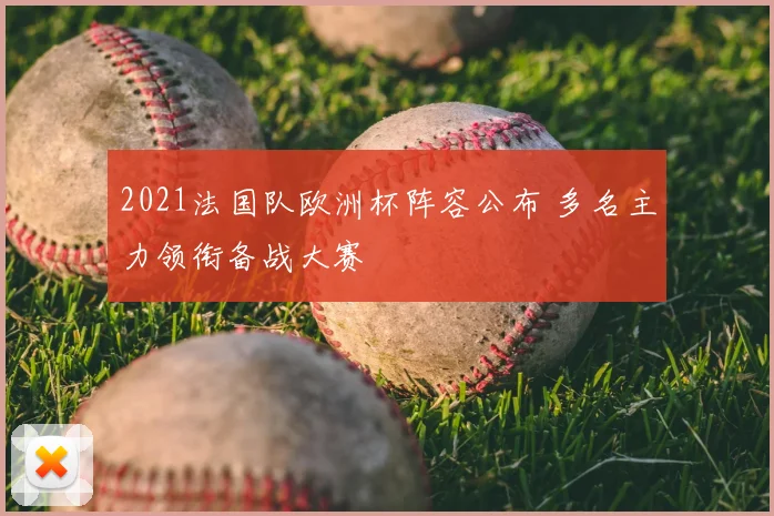 2021法国队欧洲杯阵容公布 多名主力领衔备战大赛