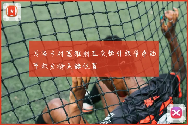 马洛卡对塞维利亚交锋升级争夺西甲积分榜关键位置