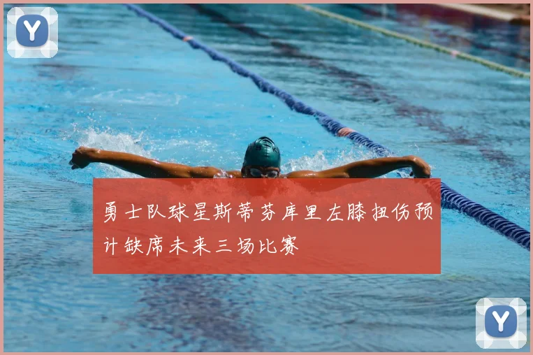 勇士队球星斯蒂芬库里左膝扭伤预计缺席未来三场比赛