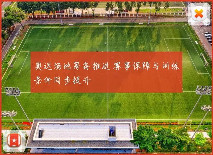 奥运场地筹备推进 赛事保障与训练条件同步提升