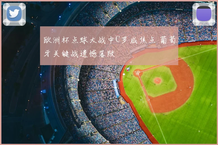 欧洲杯点球大战中C罗成焦点 葡萄牙关键战遗憾落败