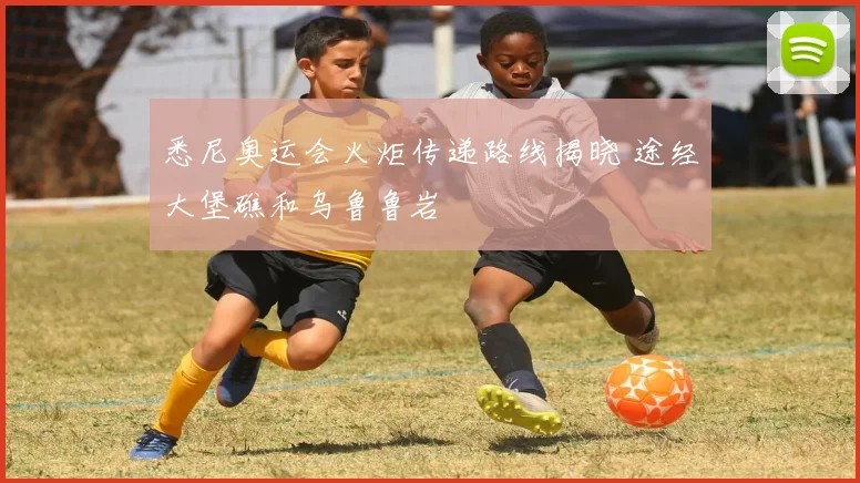 悉尼奥运会火炬传递路线揭晓 途经大堡礁和乌鲁鲁岩