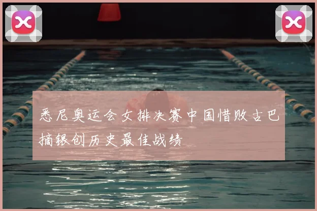 悉尼奥运会女排决赛中国惜败古巴摘银创历史最佳战绩