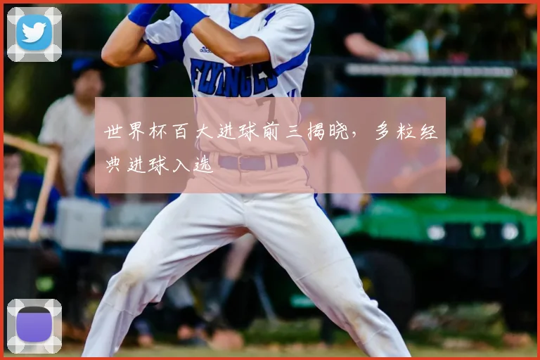 世界杯百大进球前三揭晓，多粒经典进球入选