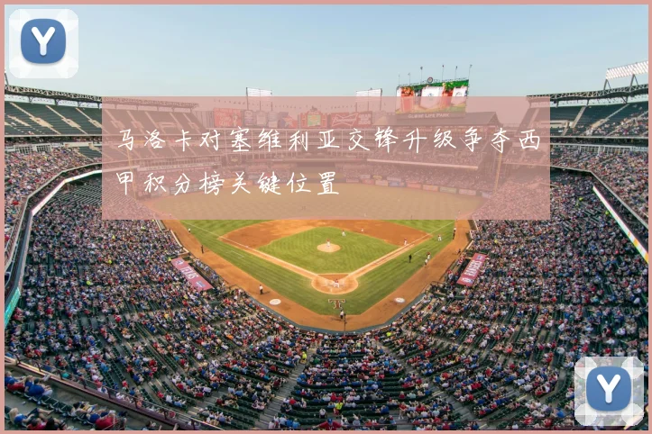 马洛卡对塞维利亚交锋升级争夺西甲积分榜关键位置