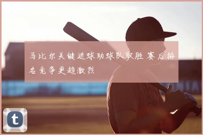 马比尔关键进球助球队取胜 赛后排名竞争更趋激烈