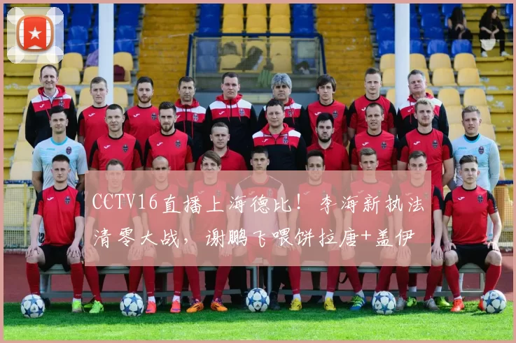 CCTV16直播上海德比！李海新执法清零大战，谢鹏飞喂饼拉唐+盖伊
